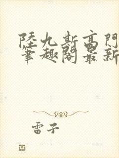 陆九斯高门春色笔趣阁最新章节更新