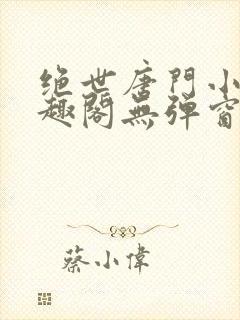 绝世唐门小说笔趣阁无弹窗免费阅读