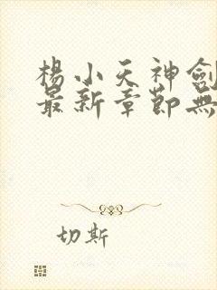 杨小天神剑无敌最新章节无弹窗