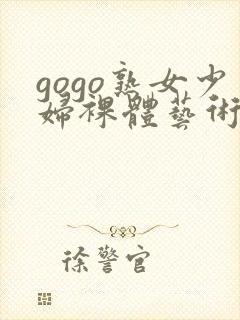 gogo熟女少妇裸体艺术