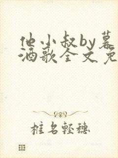 他小叔by暮色酒歌全文免费阅读