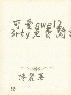 可爱qwe123rty免费阅读笔趣阁最新章节