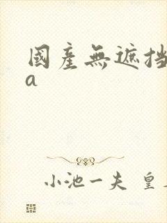 国产无遮挡裸体a