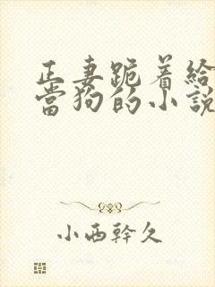 正妻跪着给妾室当狗的小说笔趣阁封面