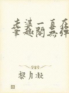 老婆一直在站街笔趣阁无弹窗笔趣阁