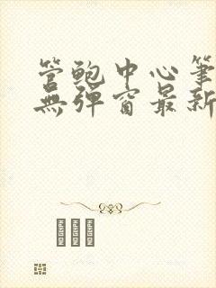 管鲍中心笔趣阁无弹窗最新章节