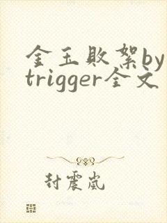 金玉败絮by trigger全文免费阅读笔趣阁