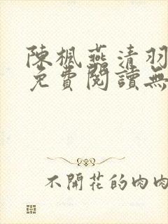陈枫燕清羽全文免费阅读无弹窗笔趣阁