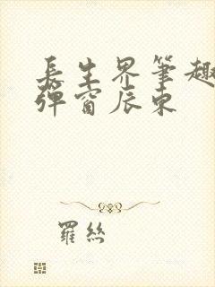 长生界笔趣阁无弹窗辰东