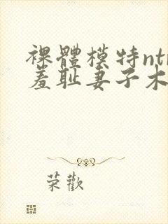 裸体模特ntr羞耻妻子木下凛凛子在线