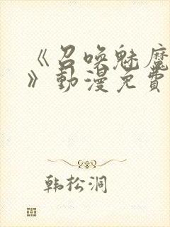 《召唤魅魔妈妈》动漫免费观看