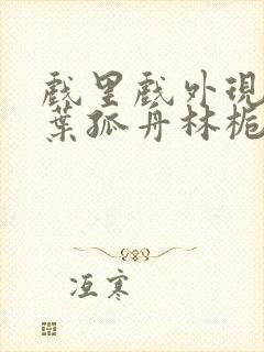 戏里戏外现场一叶孤舟林栀笔趣阁