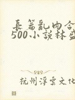 长篇乱肉合集乱500小说林盛