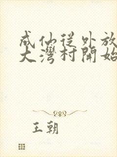 成仙从外放驻守大湾村开始笔趣阁