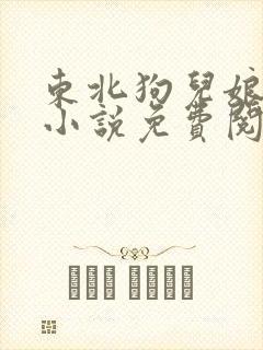 东北狗儿娘全部小说免费阅读