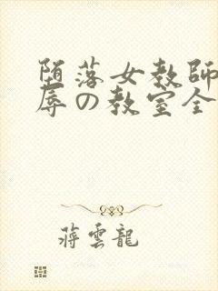 堕落女教师～淫辱の教室全集