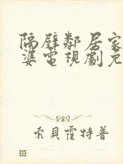 隔壁邻居家的老婆电视剧免费观看