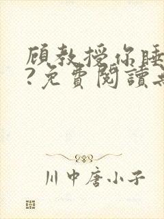 顾教授你睡了吗?免费阅读无弹窗