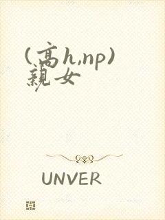 (高h,np)亲女