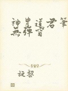 神农道君笔趣阁无弹窗
