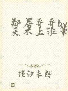 邻居哥哥by今天不上班笔趣阁小说