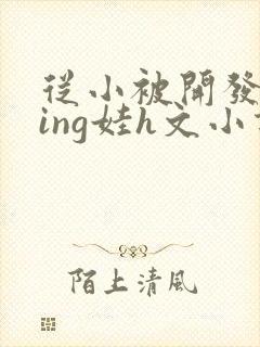 从小被开发成ying娃h文小说封面