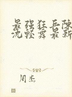 最强狂兵陈六合沈轻舞最新章节