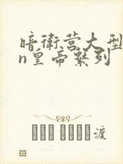 暗卫营大型hpn皇帝系列