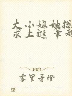 大小姐她总是不求上进 笔趣阁