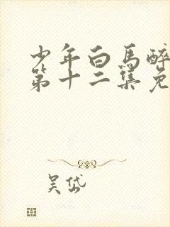 少年白马醉春风第十二集免费观看