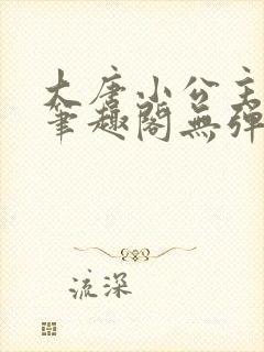 大唐小公主李月笔趣阁无弹窗