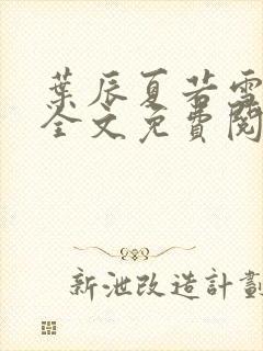 叶辰夏若雪小说全文免费阅读最新章节