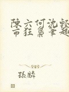 陈六何沈轻舞都市狂枭笔趣阁