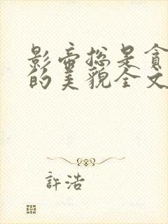 影帝总是贪恋我的美貌全文免费阅读