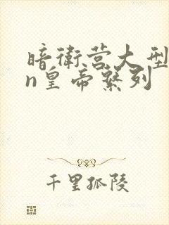 暗卫营大型hpn皇帝系列