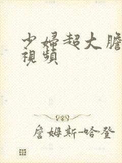 少妇超大胆私拍视频