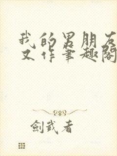 我的男朋友又娇又作笔趣阁小说