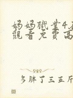 妈妈职业4在线观看免费高清电视剧