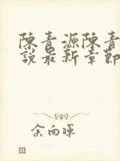 陈青源陈青源小说最新章节更新内容