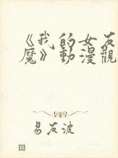 《我的女友是魅魔》动漫观看全集免费封面