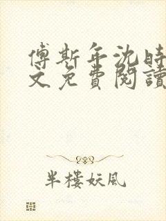 傅斯年沈时微全文免费阅读笔趣阁