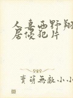 人妻西野翔被邻居侵犯片