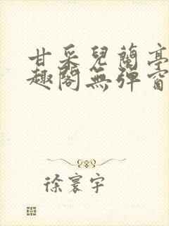 甘采儿兰亭舟笔趣阁无弹窗