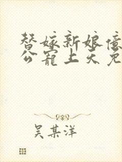 替嫁新娘亿万老公宠上天免费阅读全文