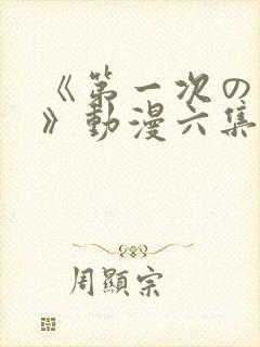 《第一次の人妻》动漫六集