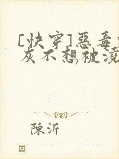 [快穿]恶毒炮灰不想被浇灌