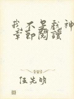 我不是戏神最新章节阅读