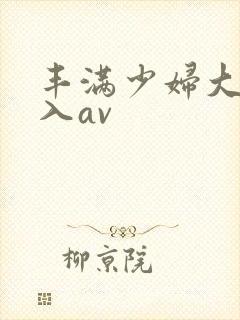 丰满少妇大力进入av