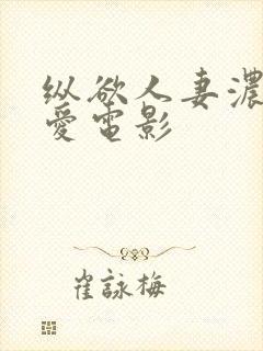 纵欲人妻浓厚的爱电影