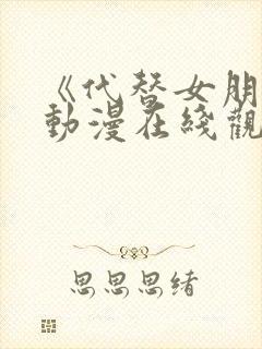 《代替女朋友》动漫在线观看全集